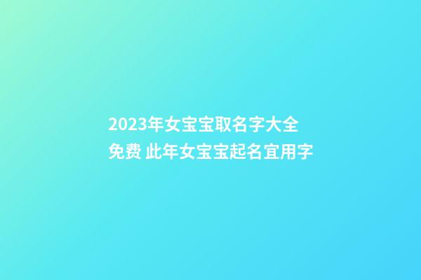 2023年女宝宝取名字大全免费 此年女宝宝起名宜用字